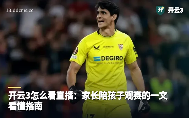 开云3怎么看直播：家长陪孩子观赛的一文看懂指南
