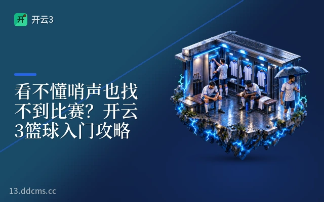 看不懂哨声也找不到比赛？开云3篮球入门攻略