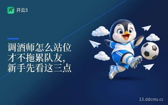 调酒师怎么站位才不拖累队友，新手先看这三点