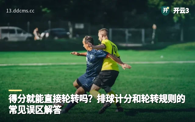 得分就能直接轮转吗？排球计分和轮转规则的常见误区解答